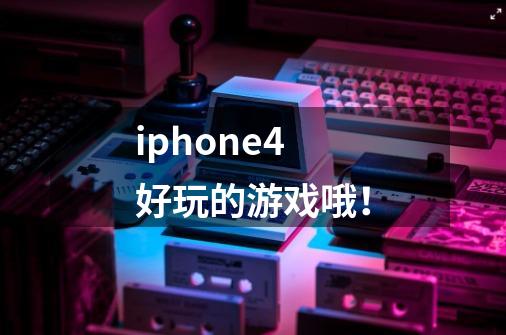 iphone4好玩的游戏哦！-第1张-游戏资讯-龙启科技