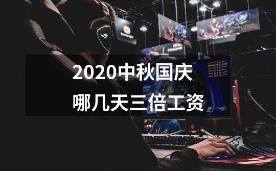 2020中秋国庆哪几天三倍工资-第1张-游戏资讯-龙启科技