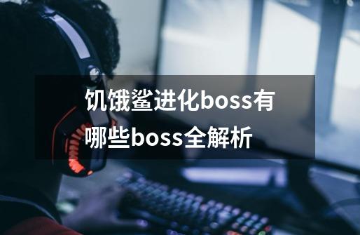 饥饿鲨进化boss有哪些boss全解析-第1张-游戏资讯-龙启科技