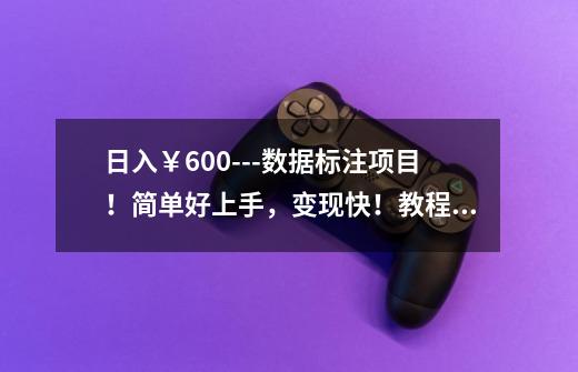 日入￥600---数据标注项目！简单好上手，变现快！教程平台速领~-第1张-游戏资讯-龙启科技