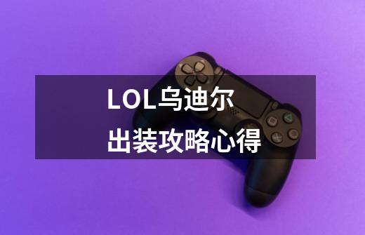 LOL乌迪尔出装攻略心得-第1张-游戏资讯-龙启科技