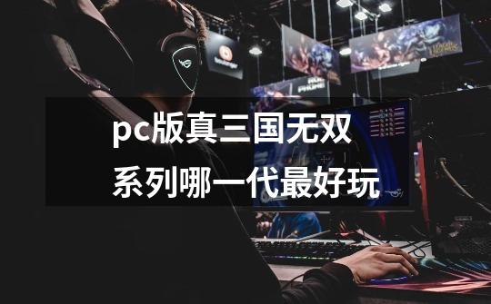 pc版真三国无双系列哪一代最好玩-第1张-游戏资讯-龙启科技