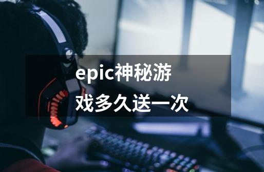 epic神秘游戏多久送一次-第1张-游戏资讯-龙启科技