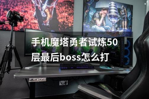 手机魔塔勇者试炼50层最后boss怎么打-第1张-游戏资讯-龙启科技