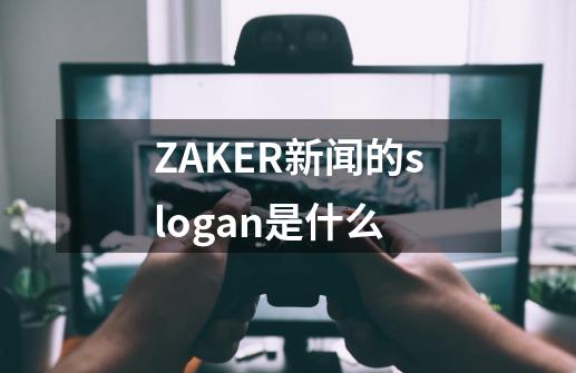 ZAKER新闻的slogan是什么-第1张-游戏资讯-龙启科技