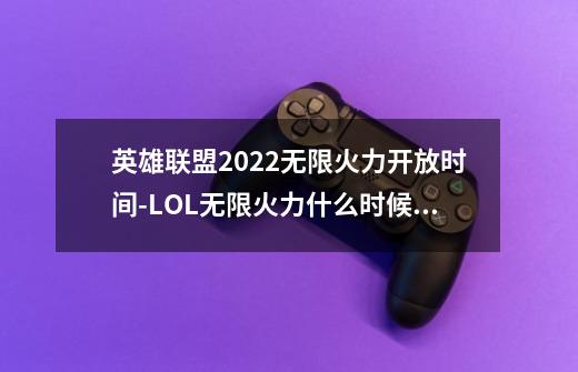 英雄联盟2022无限火力开放时间-LOL无限火力什么时候结束-第1张-游戏资讯-龙启科技