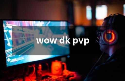 wow dk pvp-第1张-游戏资讯-龙启科技