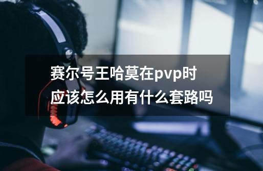 赛尔号王哈莫在pvp时应该怎么用有什么套路吗-第1张-游戏资讯-龙启科技