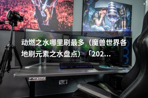 动燃之水哪里刷最多（魔兽世界各地刷元素之水盘点）「2023推荐」-第1张-游戏资讯-龙启科技