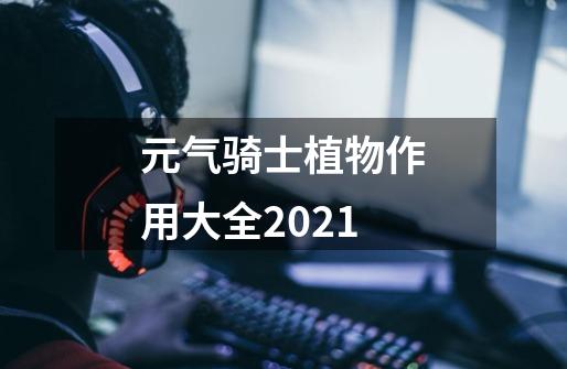 元气骑士植物作用大全2021-第1张-游戏资讯-龙启科技