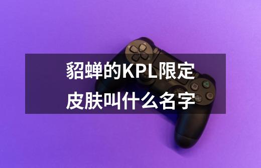 貂蝉的KPL限定皮肤叫什么名字-第1张-游戏资讯-龙启科技