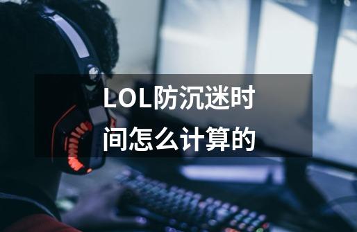 LOL防沉迷时间怎么计算的-第1张-游戏资讯-龙启科技