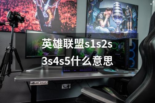 英雄联盟s1s2s3s4s5什么意思-第1张-游戏资讯-龙启科技