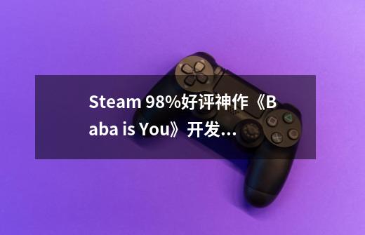 Steam 98%好评神作《Baba is You》开发者分享：一个人，2年研发-第1张-游戏资讯-龙启科技