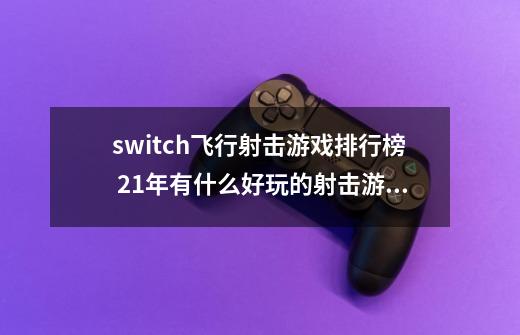 switch飞行射击游戏排行榜 21年有什么好玩的射击游戏-第1张-游戏资讯-龙启科技