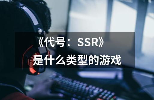 《代号：SSR》是什么类型的游戏-第1张-游戏资讯-龙启科技