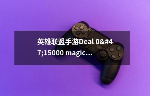 英雄联盟手游Deal 0/15000 magic damage to enemy champions是什么意思 Deal 0/15000 mag-第1张-游戏资讯-龙启科技