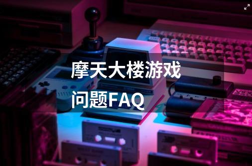 摩天大楼游戏问题FAQ-第1张-游戏资讯-龙启科技