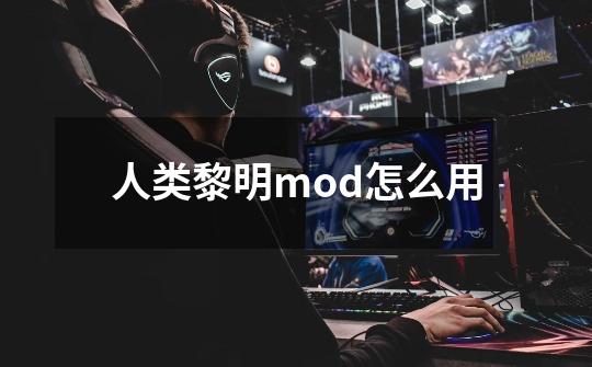 人类黎明mod怎么用-第1张-游戏资讯-龙启科技