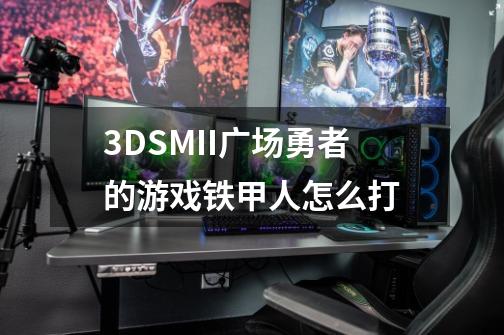 3DSMII广场勇者的游戏铁甲人怎么打-第1张-游戏资讯-龙启科技