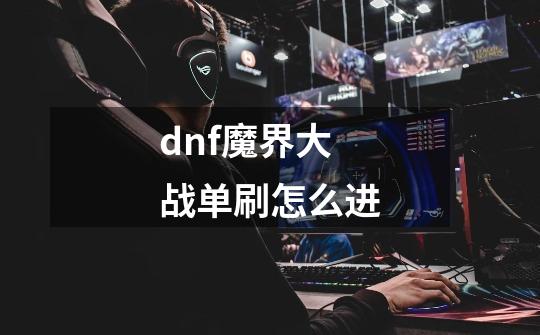 dnf魔界大战单刷怎么进-第1张-游戏资讯-龙启科技