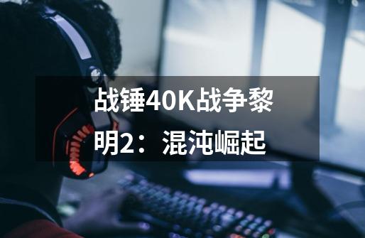 战锤40K战争黎明2：混沌崛起-第1张-游戏资讯-龙启科技