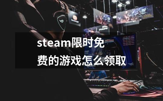 steam限时免费的游戏怎么领取-第1张-游戏资讯-龙启科技