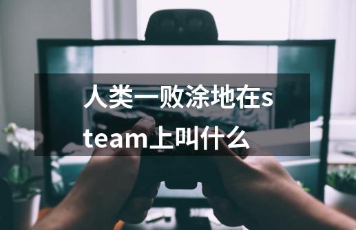 人类一败涂地在steam上叫什么-第1张-游戏资讯-龙启科技