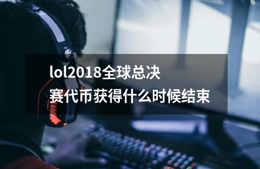 lol2018全球总决赛代币获得什么时候结束-第1张-游戏资讯-龙启科技