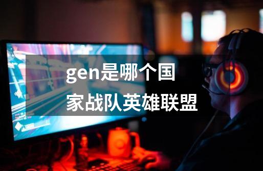 gen是哪个国家战队英雄联盟-第1张-游戏资讯-龙启科技