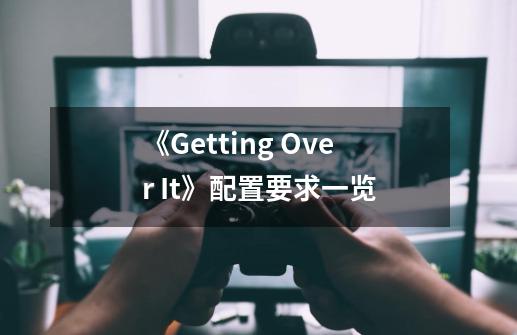 《Getting Over It》配置要求一览-第1张-游戏资讯-龙启科技