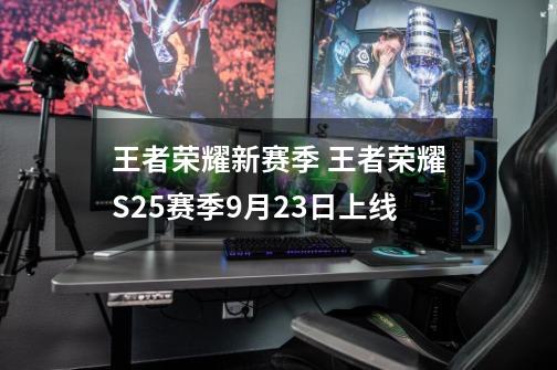 王者荣耀新赛季 王者荣耀S25赛季9月23日上线-第1张-游戏资讯-龙启科技