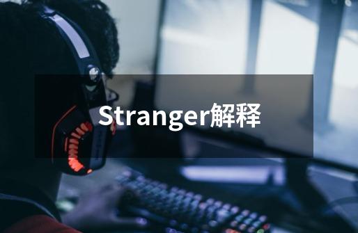 Stranger解释-第1张-游戏资讯-龙启科技