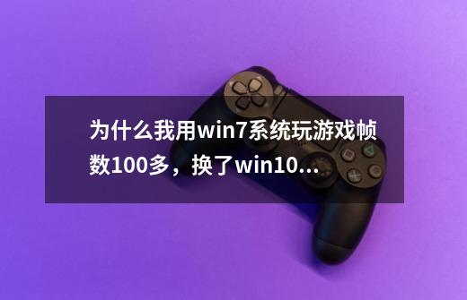 为什么我用win7系统玩游戏帧数100多，换了win10才27帧左右，同样的驱动，游戏调的都是一样-第1张-游戏资讯-龙启科技