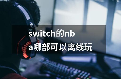 switch的nba哪部可以离线玩-第1张-游戏资讯-龙启科技