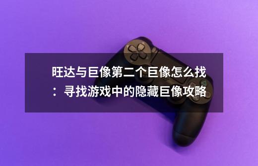 旺达与巨像第二个巨像怎么找：寻找游戏中的隐藏巨像攻略-第1张-游戏资讯-龙启科技