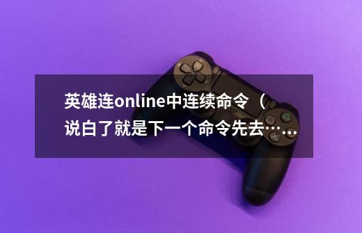 英雄连online中连续命令（说白了就是下一个命令先去…再到…）的快捷键是什么-第1张-游戏资讯-龙启科技