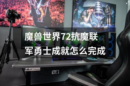 魔兽世界7.2抗魔联军勇士成就怎么完成-第1张-游戏资讯-龙启科技