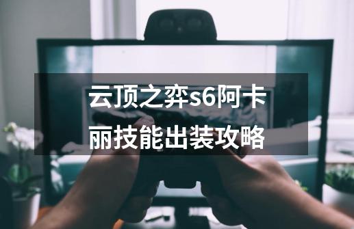 云顶之弈s6阿卡丽技能出装攻略-第1张-游戏资讯-龙启科技