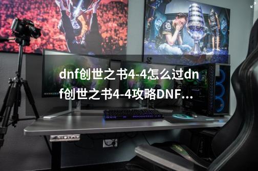 dnf创世之书4-4怎么过dnf创世之书4-4攻略DNF创世之书4-4-第1张-游戏资讯-龙启科技