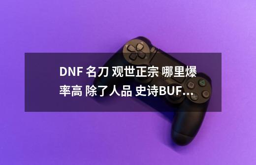 DNF 名刀 观世正宗 哪里爆率高 除了人品 史诗BUFF 药 还有啥能提高爆率-第1张-游戏资讯-龙启科技