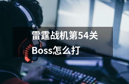 雷霆战机第54关Boss怎么打-第1张-游戏资讯-龙启科技