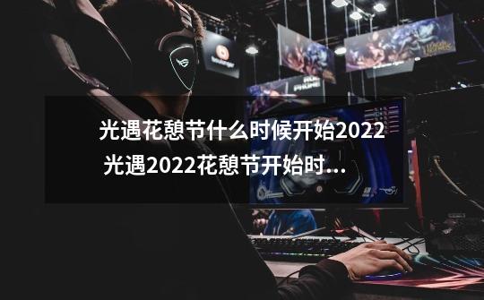 光遇花憩节什么时候开始2022 光遇2022花憩节开始时间-第1张-游戏资讯-龙启科技