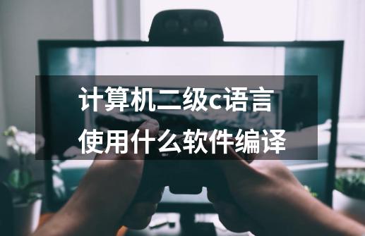 计算机二级c语言使用什么软件编译-第1张-游戏资讯-龙启科技