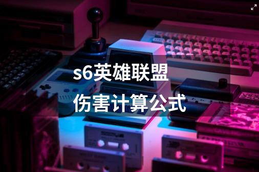 s6英雄联盟伤害计算公式-第1张-游戏资讯-龙启科技