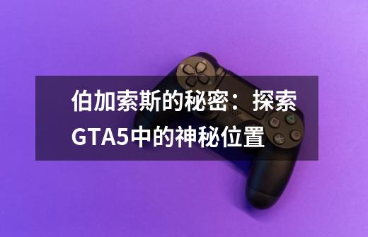 伯加索斯的秘密：探索GTA5中的神秘位置-第1张-游戏资讯-龙启科技