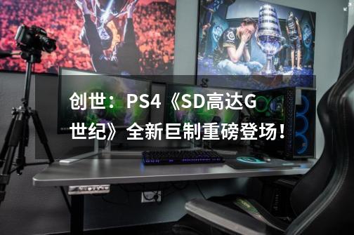 创世：PS4《SD高达G世纪》全新巨制重磅登场！-第1张-游戏资讯-龙启科技