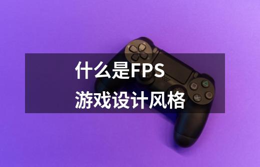 什么是FPS游戏设计风格-第1张-游戏资讯-龙启科技