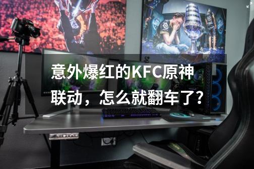 意外爆红的KFC原神联动，怎么就翻车了？-第1张-游戏资讯-龙启科技