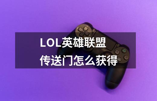 LOL英雄联盟传送门怎么获得-第1张-游戏资讯-龙启科技